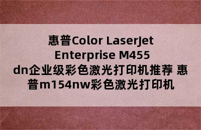 惠普Color LaserJet Enterprise M455dn企业级彩色激光打印机推荐 惠普m154nw彩色激光打印机